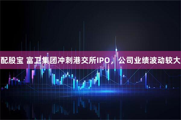 配股宝 富卫集团冲刺港交所IPO，公司业绩波动较大