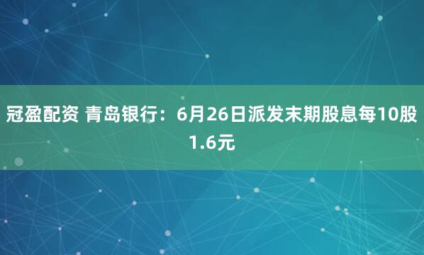 冠盈配资 青岛银行：6月26日派发末期股息每10股1.6元