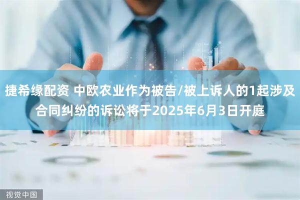捷希缘配资 中欧农业作为被告/被上诉人的1起涉及合同纠纷的诉讼将于2025年6月3日开庭