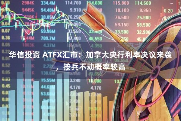 华信投资 ATFX汇市：加拿大央行利率决议来袭，按兵不动概率较高