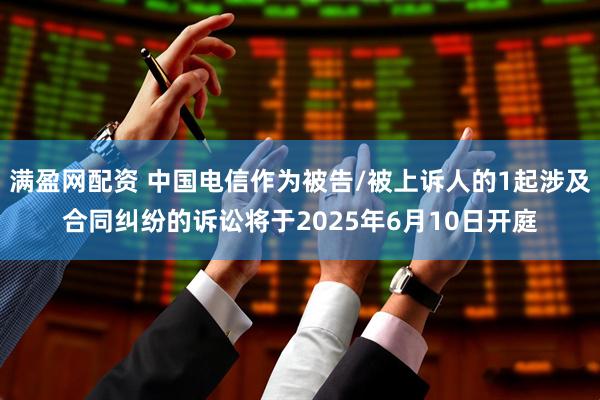 满盈网配资 中国电信作为被告/被上诉人的1起涉及合同纠纷的诉讼将于2025年6月10日开庭