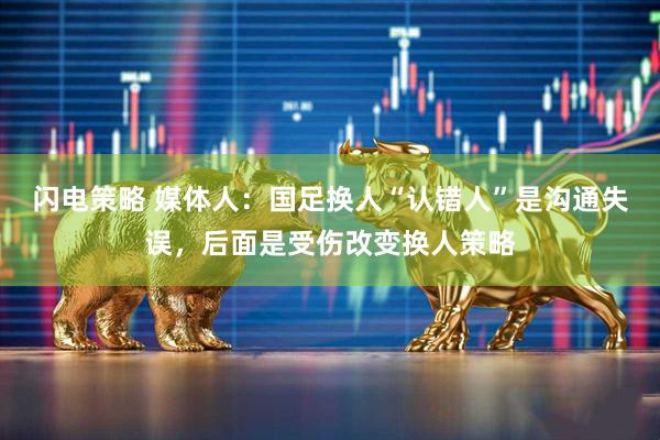 闪电策略 媒体人：国足换人“认错人”是沟通失误，后面是受伤改变换人策略