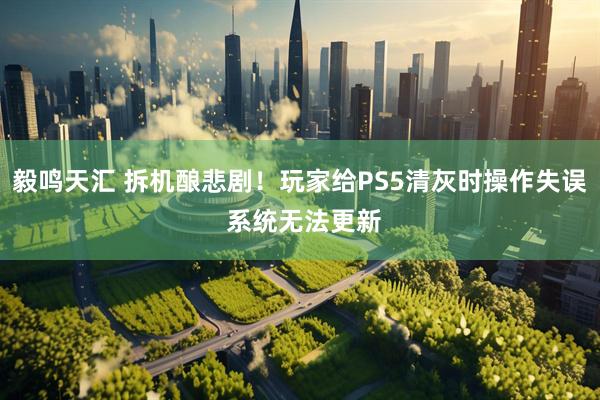 毅鸣天汇 拆机酿悲剧！玩家给PS5清灰时操作失误 系统无法更新