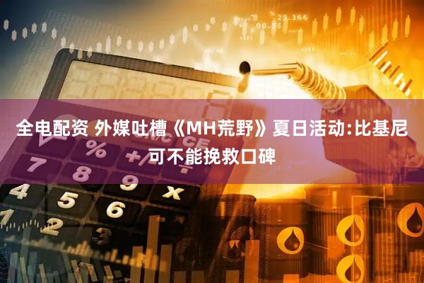 全电配资 外媒吐槽《MH荒野》夏日活动:比基尼可不能挽救口碑