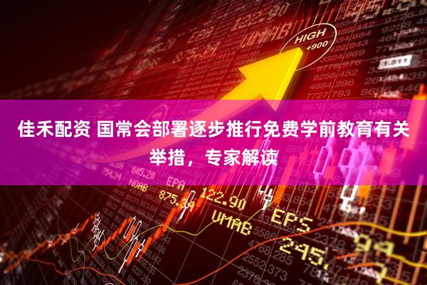 佳禾配资 国常会部署逐步推行免费学前教育有关举措，专家解读