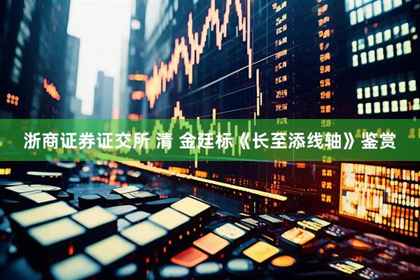 浙商证券证交所 清 金廷标《长至添线轴》鉴赏