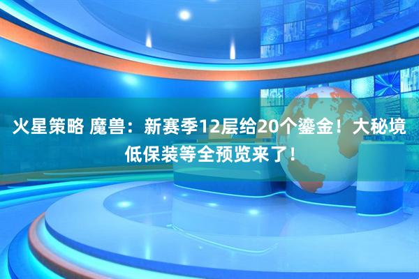 火星策略 魔兽：新赛季12层给20个鎏金！大秘境低保装等全预览来了！