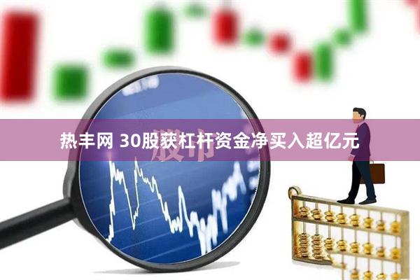 热丰网 30股获杠杆资金净买入超亿元