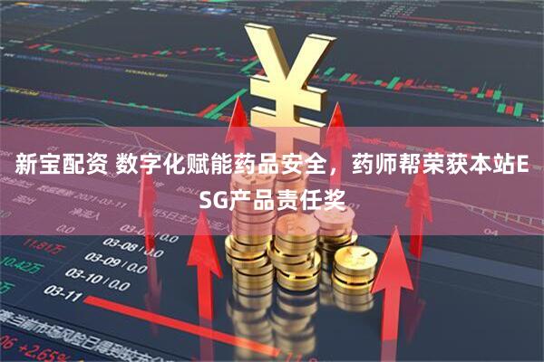新宝配资 数字化赋能药品安全，药师帮荣获本站ESG产品责任奖
