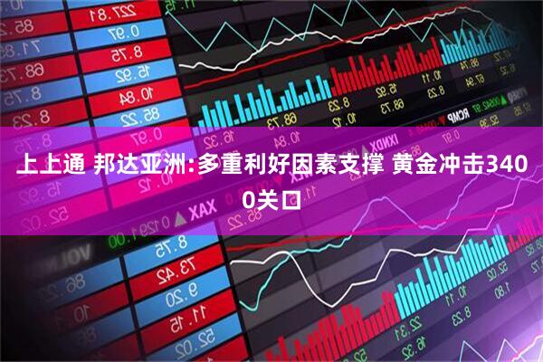 上上通 邦达亚洲:多重利好因素支撑 黄金冲击3400关口