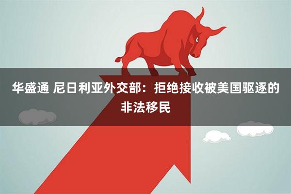 华盛通 尼日利亚外交部：拒绝接收被美国驱逐的非法移民