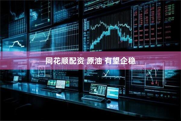 同花顺配资 原油 有望企稳