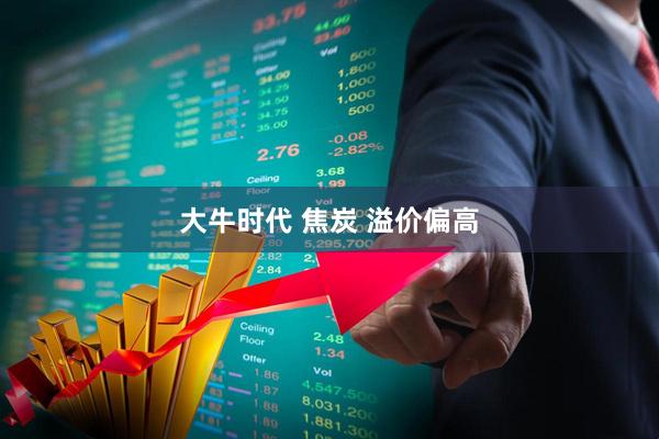 大牛时代 焦炭 溢价偏高