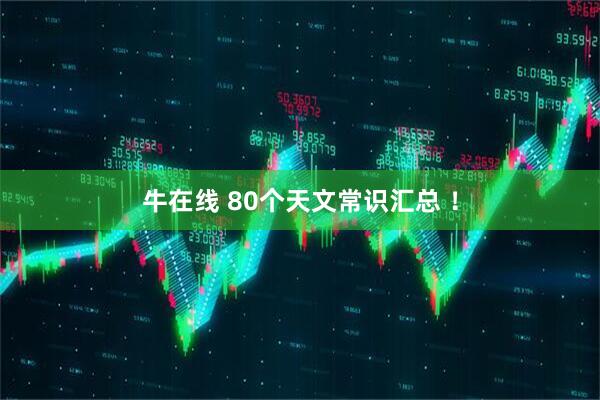 牛在线 80个天文常识汇总 ！