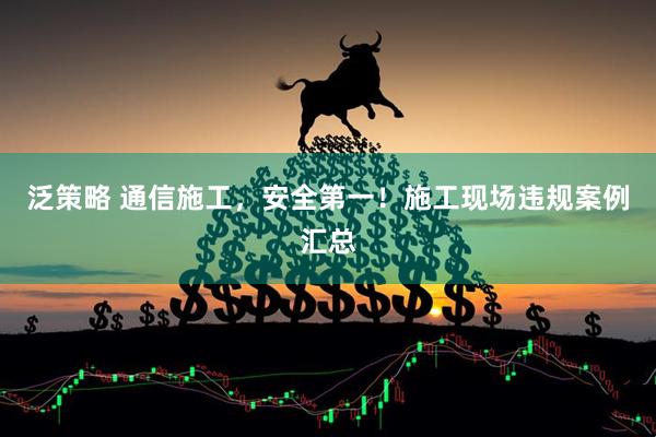 泛策略 通信施工，安全第一！施工现场违规案例汇总