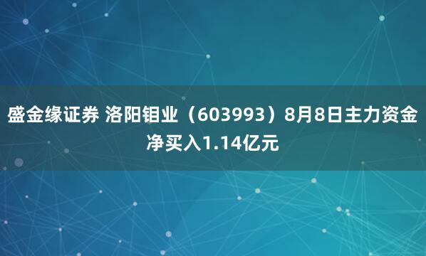 盛金缘证券 洛阳钼业（603993）8月8日主力资金净买入1.14亿元