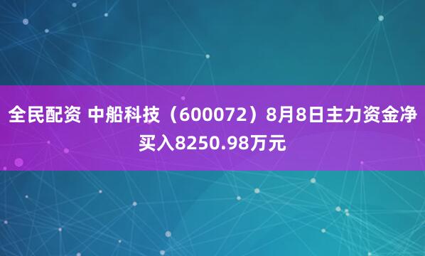 全民配资 中船科技（600072）8月8日主力资金净买入8250.98万元