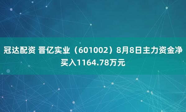冠达配资 晋亿实业（601002）8月8日主力资金净买入1164.78万元