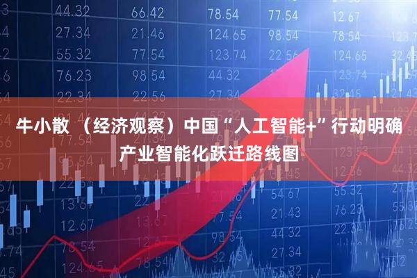 牛小散 （经济观察）中国“人工智能+”行动明确产业智能化跃迁路线图