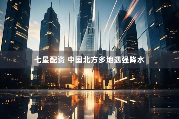七星配资 中国北方多地遇强降水