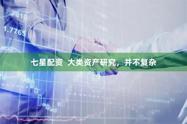 七星配资  大类资产研究，并不复杂