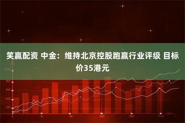 笑赢配资 中金：维持北京控股跑赢行业评级 目标价35港元