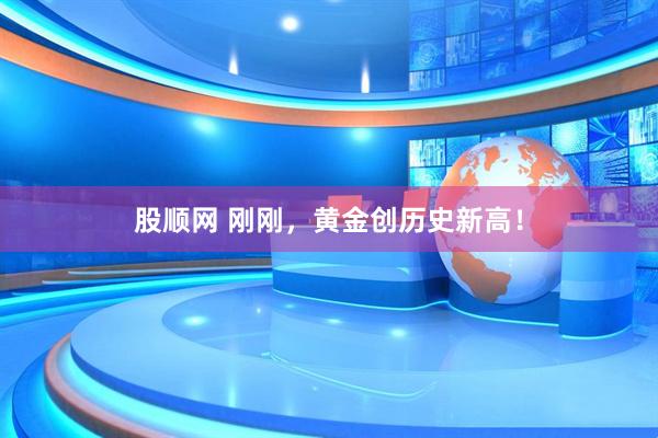 股顺网 刚刚，黄金创历史新高！