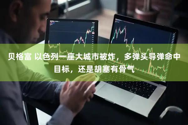 贝格富 以色列一座大城市被炸，多弹头导弹命中目标，还是胡塞有骨气