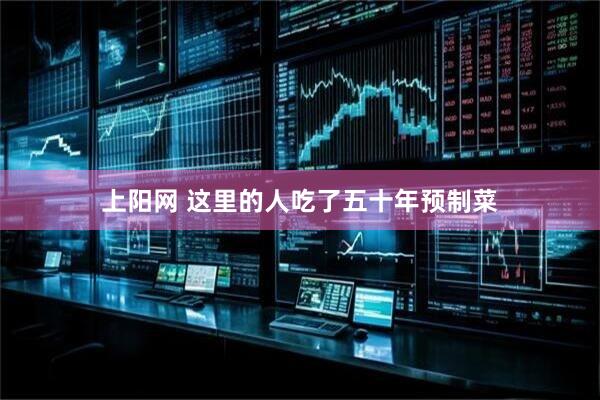 上阳网 这里的人吃了五十年预制菜