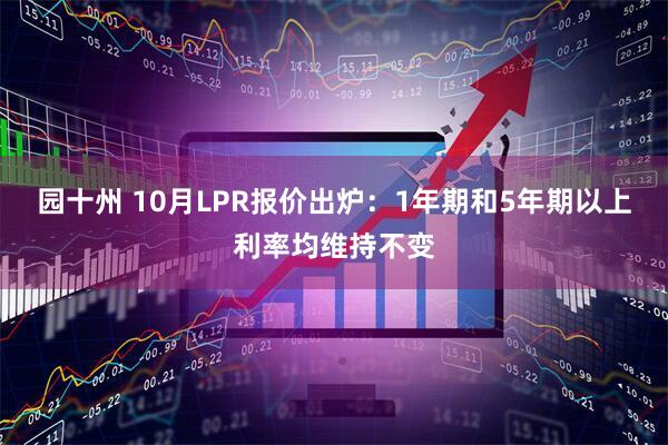 园十州 10月LPR报价出炉：1年期和5年期以上利率均维持不变
