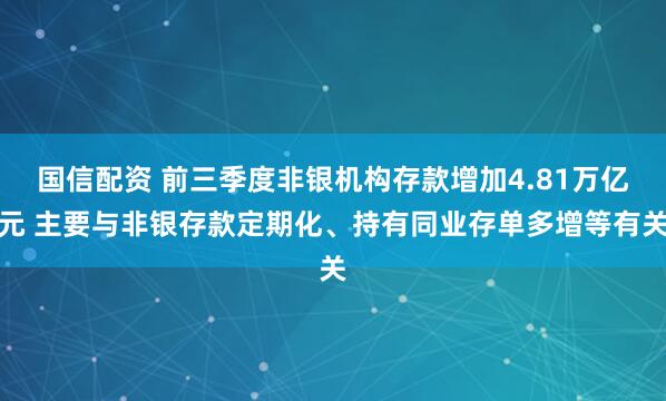 国信配资 前三季度非银机构存款增加4.81万亿元 主要与非银存款定期化、持有同业存单多增等有关