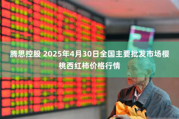 腾思控股 2025年4月30日全国主要批发市场樱桃西红柿价格行情