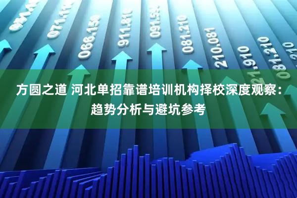 方圆之道 河北单招靠谱培训机构择校深度观察：趋势分析与避坑参考
